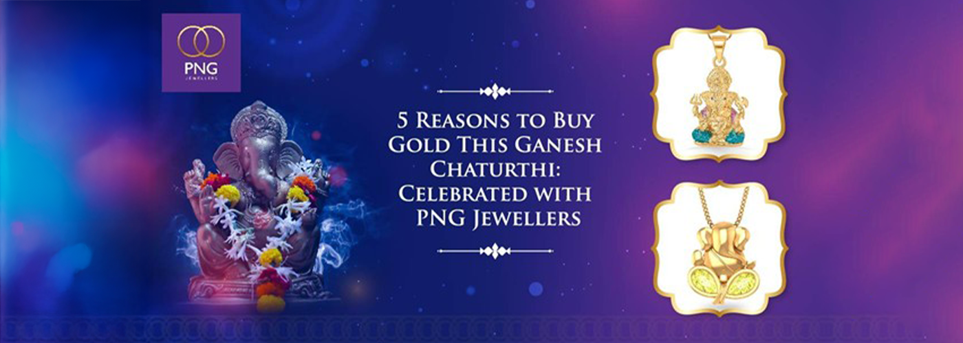 5 Reasons to Buy Gold This Ganesh Chaturthi: Celebrated with PNG Jewellers